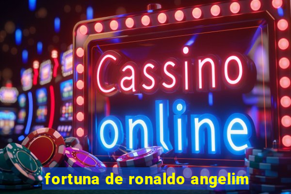 fortuna de ronaldo angelim